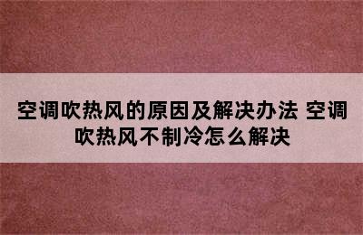 空调吹热风的原因及解决办法 空调吹热风不制冷怎么解决